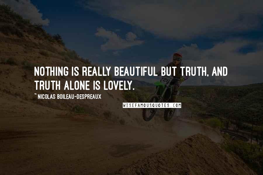 Nicolas Boileau-Despreaux quotes: Nothing is really beautiful but truth, and truth alone is lovely.