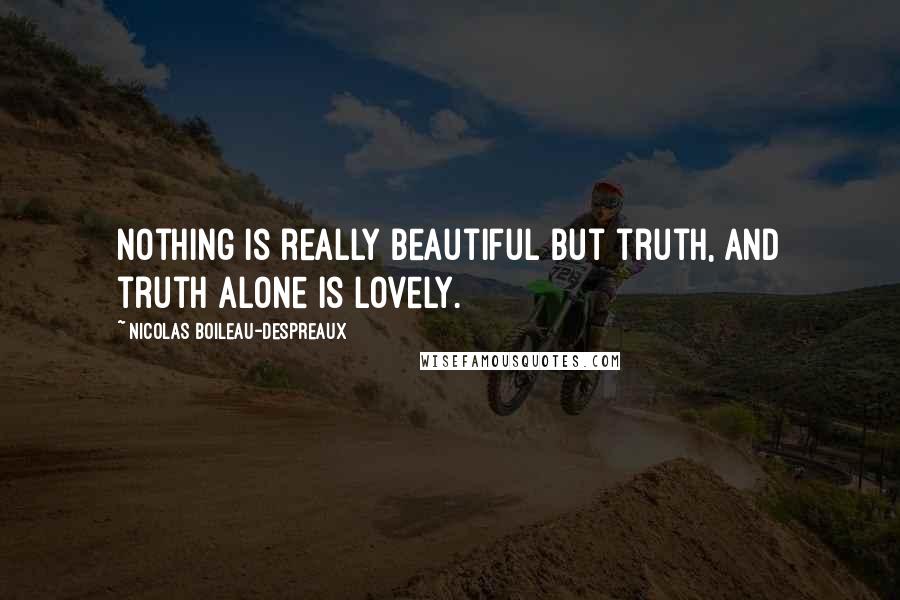 Nicolas Boileau-Despreaux quotes: Nothing is really beautiful but truth, and truth alone is lovely. Nicolas Boileau-Despreaux quotes: Nothing is really beautiful but truth, and truth alone is lovely.