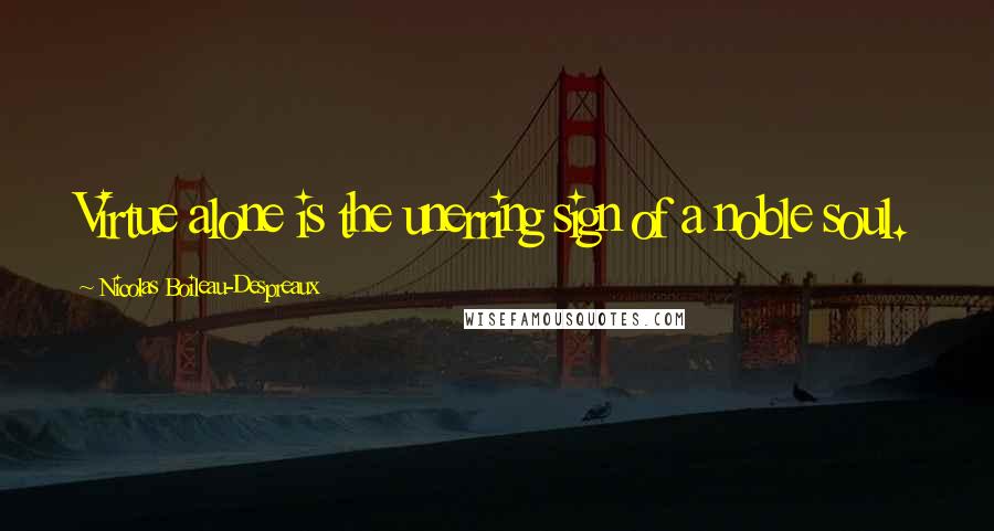 Nicolas Boileau-Despreaux quotes: Virtue alone is the unerring sign of a noble soul. Nicolas Boileau-Despreaux quotes: Virtue alone is the unerring sign of a noble soul.