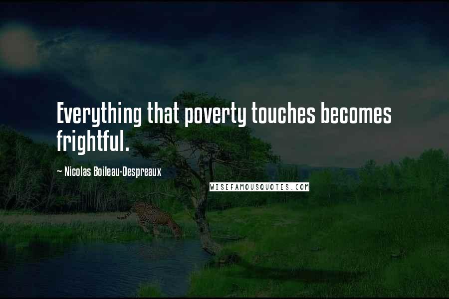 Nicolas Boileau-Despreaux quotes: Everything that poverty touches becomes frightful. Nicolas Boileau-Despreaux quotes: Everything that poverty touches becomes frightful.