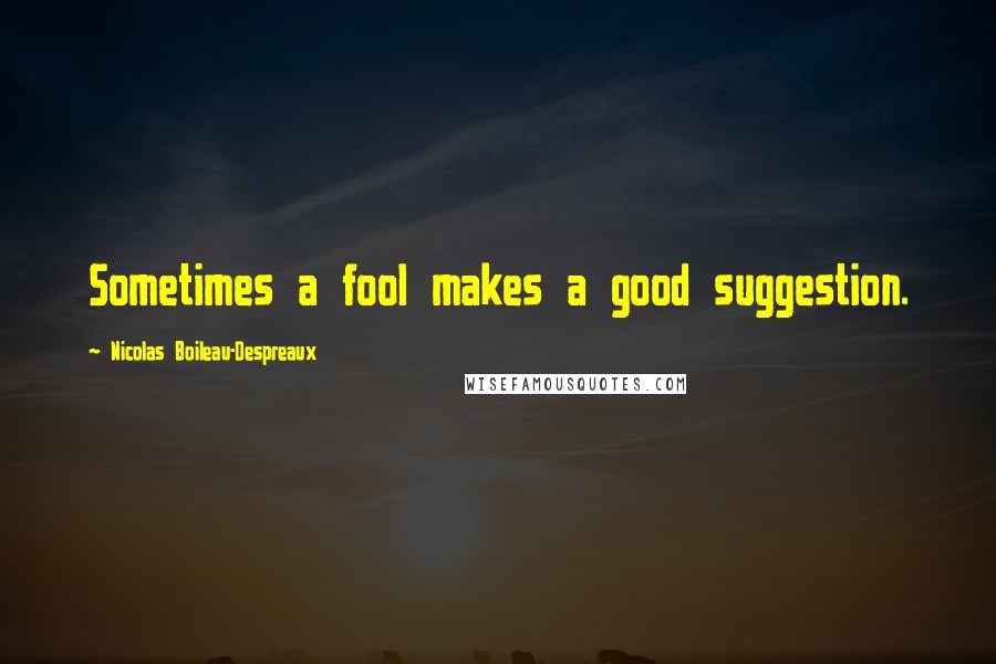 Nicolas Boileau-Despreaux quotes: Sometimes a fool makes a good suggestion. Nicolas Boileau-Despreaux quotes: Sometimes a fool makes a good suggestion.