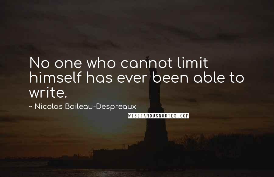 Nicolas Boileau-Despreaux quotes: No one who cannot limit himself has ever been able to write. Nicolas Boileau-Despreaux quotes: No one who cannot limit himself has ever been able to write.