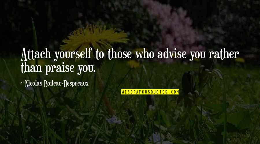 Nicolas Boileau Quotes By Nicolas Boileau-Despreaux: Attach yourself to those who advise you rather