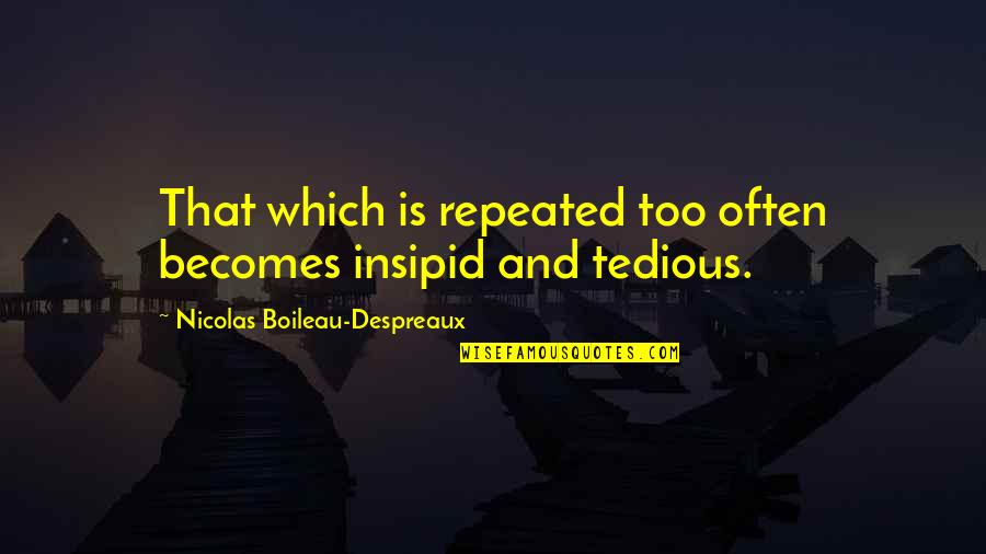 Nicolas Boileau Quotes By Nicolas Boileau-Despreaux: That which is repeated too often becomes insipid