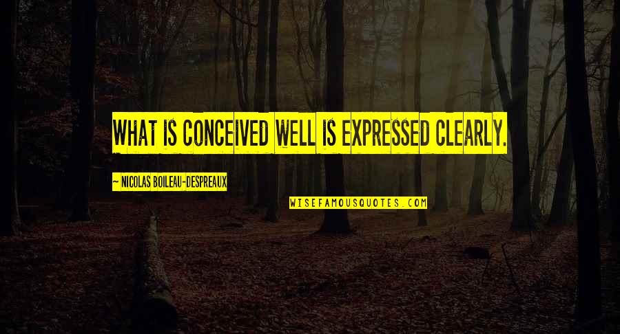 Nicolas Boileau Quotes By Nicolas Boileau-Despreaux: What is conceived well is expressed clearly. Nicolas Boileau Quotes By Nicolas Boileau-Despreaux: What is conceived well is expressed clearly.