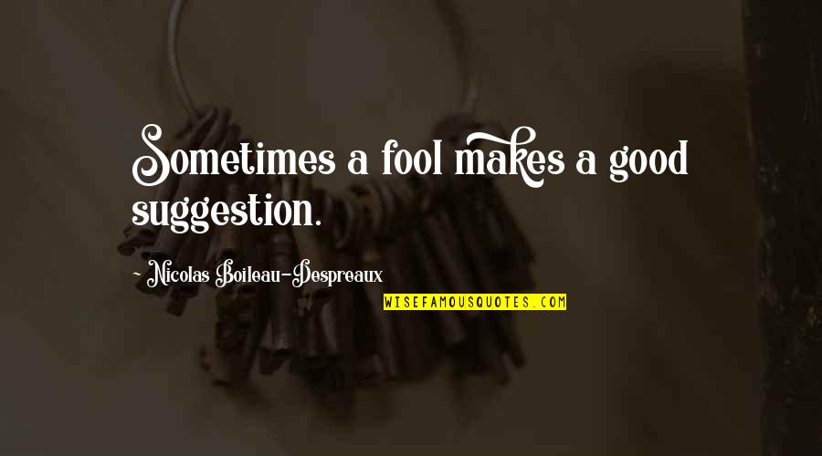 Nicolas Boileau Quotes By Nicolas Boileau-Despreaux: Sometimes a fool makes a good suggestion.
