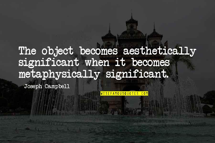 Nicolas Bourriaud Relational Aesthetics Quotes By Joseph Campbell: The object becomes aesthetically significant when it becomes