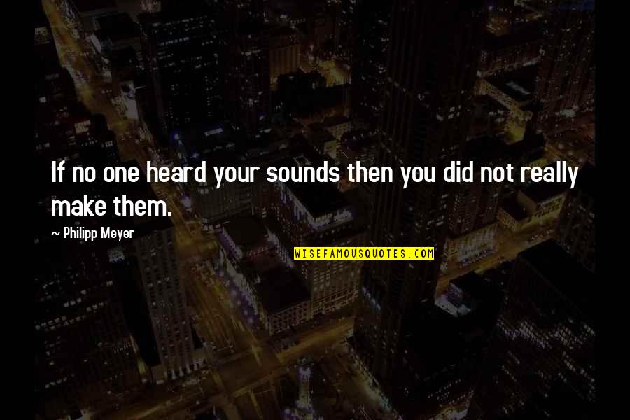 Nicolas Bourriaud Relational Aesthetics Quotes By Philipp Meyer: If no one heard your sounds then you