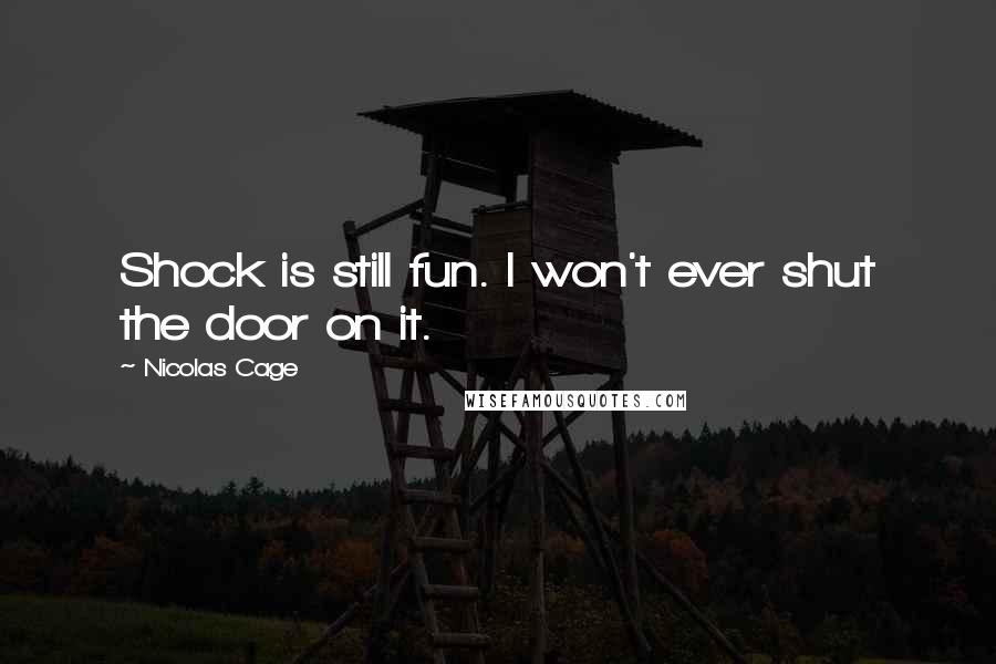 Nicolas Cage quotes: Shock is still fun. I won't ever shut the door on it.
