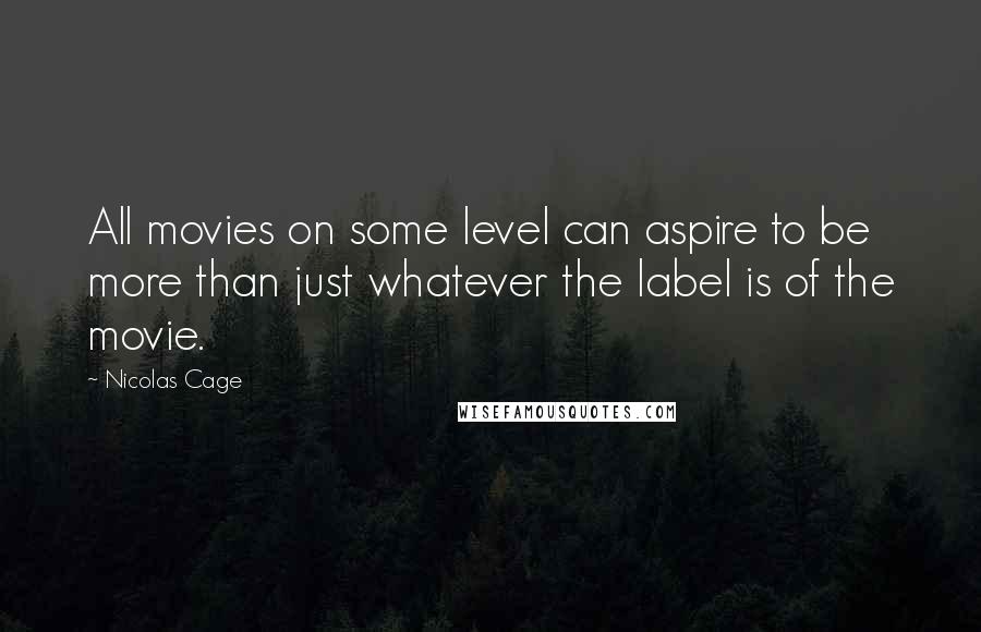 Nicolas Cage quotes: All movies on some level can aspire to be more than just whatever the label is of the movie.