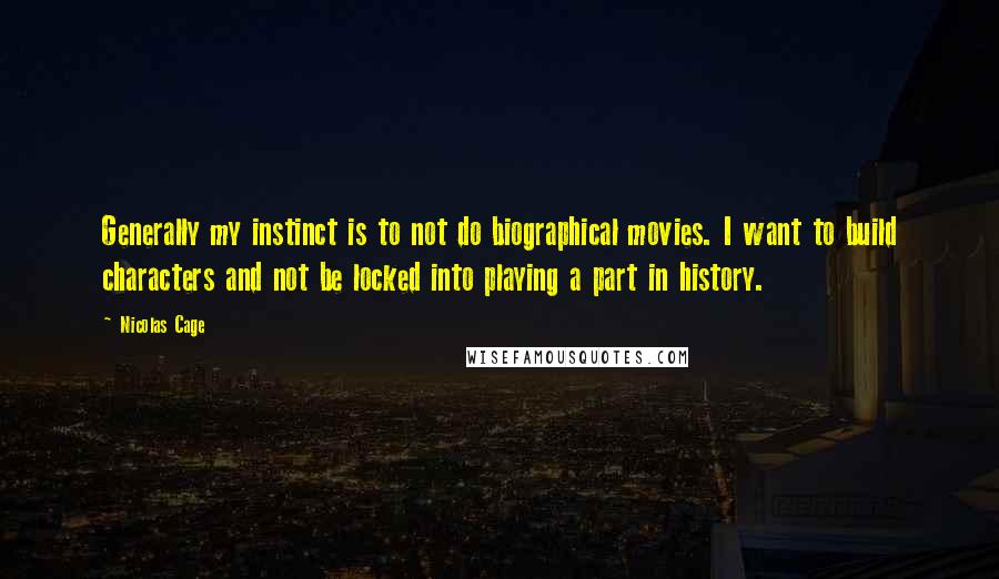 Nicolas Cage quotes: Generally my instinct is to not do biographical movies. I want to build characters and not be locked into playing a part in history.