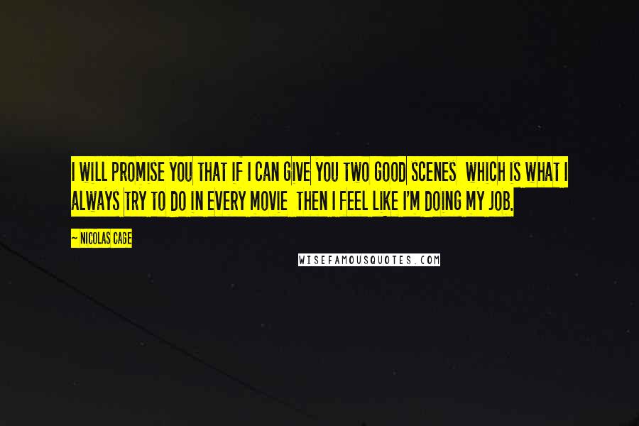 Nicolas Cage quotes: I will promise you that if I can give you two good scenes which is what I always try to do in every movie then I feel like I'm doing