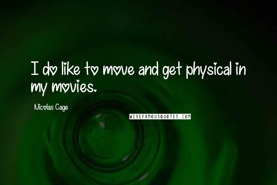 Nicolas Cage quotes: I do like to move and get physical in my movies.