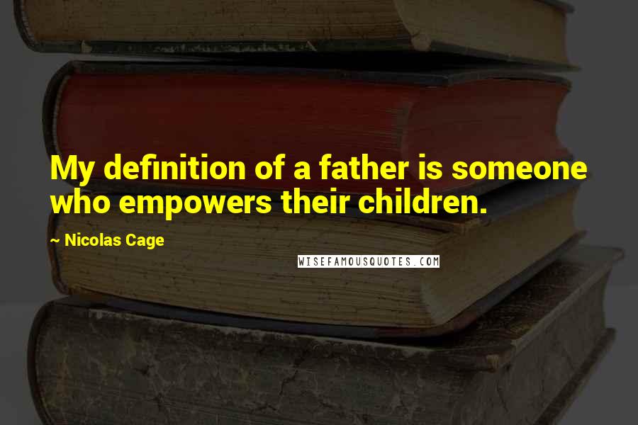 Nicolas Cage quotes: My definition of a father is someone who empowers their children.