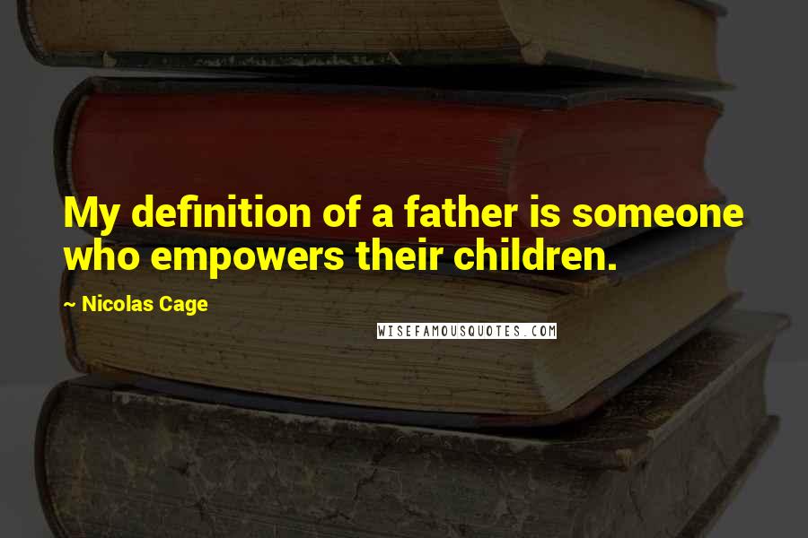 Nicolas Cage quotes: My definition of a father is someone who empowers their children.