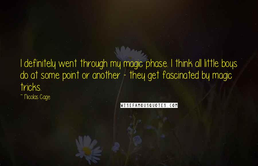 Nicolas Cage quotes: I definitely went through my magic phase. I think all little boys do at some point or another - they get fascinated by magic tricks.