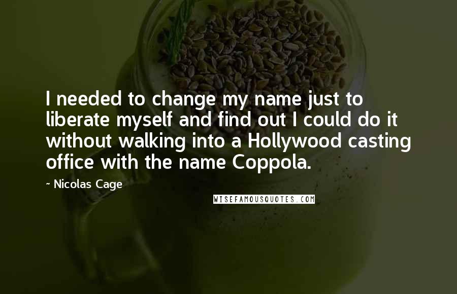 Nicolas Cage quotes: I needed to change my name just to liberate myself and find out I could do it without walking into a Hollywood casting office with the name Coppola.