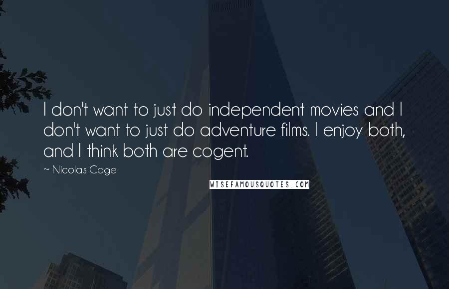 Nicolas Cage quotes: I don't want to just do independent movies and I don't want to just do adventure films. I enjoy both, and I think both are cogent.