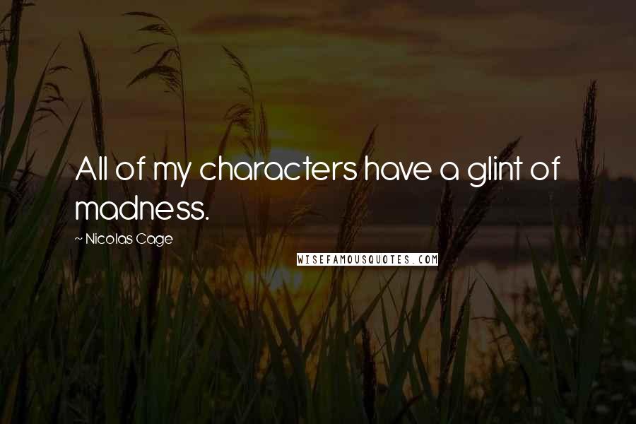 Nicolas Cage quotes: All of my characters have a glint of madness.