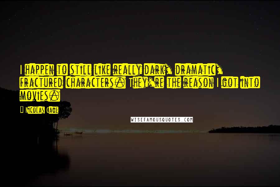 Nicolas Cage quotes: I happen to still like really dark, dramatic, fractured characters. They're the reason I got into movies.