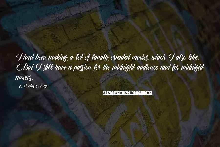 Nicolas Cage quotes: I had been making a lot of family oriented movies, which I also like. But I still have a passion for the midnight audience and for midnight movies.