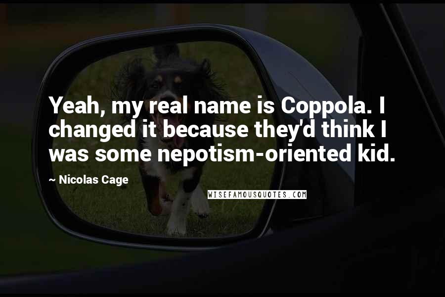 Nicolas Cage quotes: Yeah, my real name is Coppola. I changed it because they'd think I was some nepotism-oriented kid.