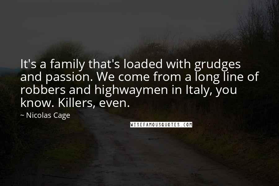 Nicolas Cage quotes: It's a family that's loaded with grudges and passion. We come from a long line of robbers and highwaymen in Italy, you know. Killers, even.