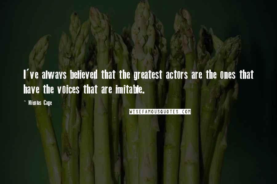 Nicolas Cage quotes: I've always believed that the greatest actors are the ones that have the voices that are imitable.