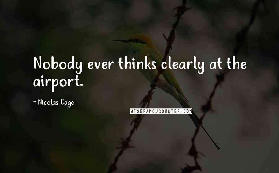 Nicolas Cage quotes: Nobody ever thinks clearly at the airport.