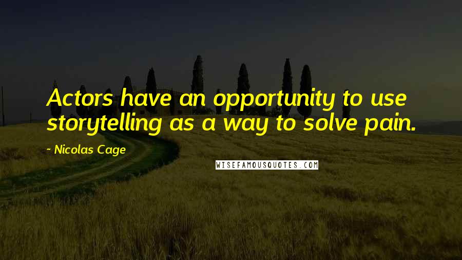 Nicolas Cage quotes: Actors have an opportunity to use storytelling as a way to solve pain.