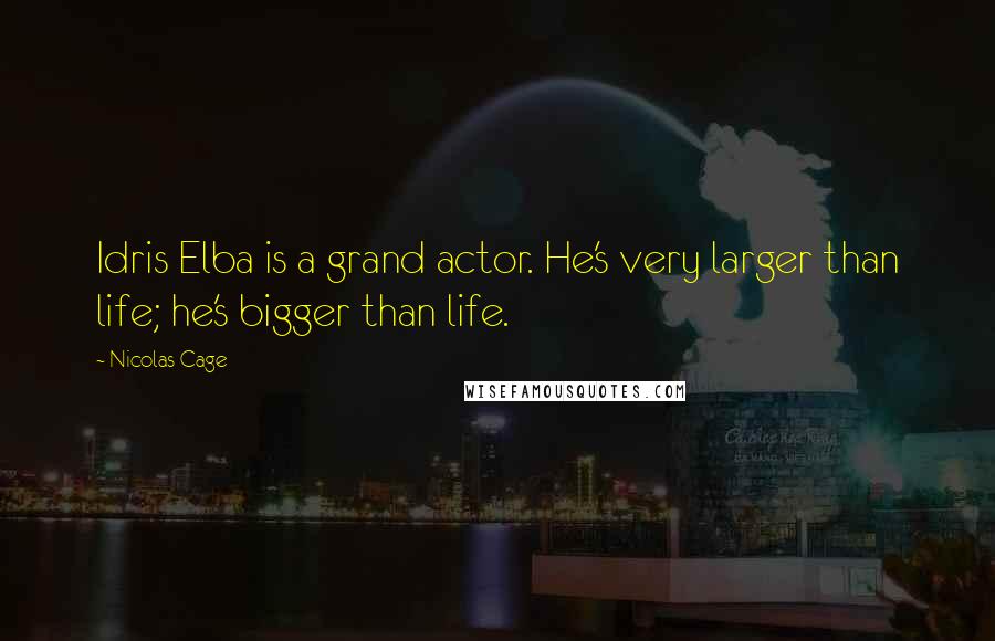 Nicolas Cage quotes: Idris Elba is a grand actor. He's very larger than life; he's bigger than life.