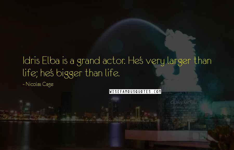 Nicolas Cage quotes: Idris Elba is a grand actor. He's very larger than life; he's bigger than life.