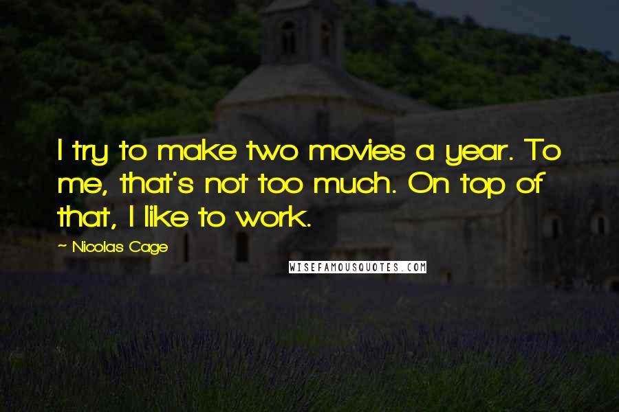 Nicolas Cage quotes: I try to make two movies a year. To me, that's not too much. On top of that, I like to work.