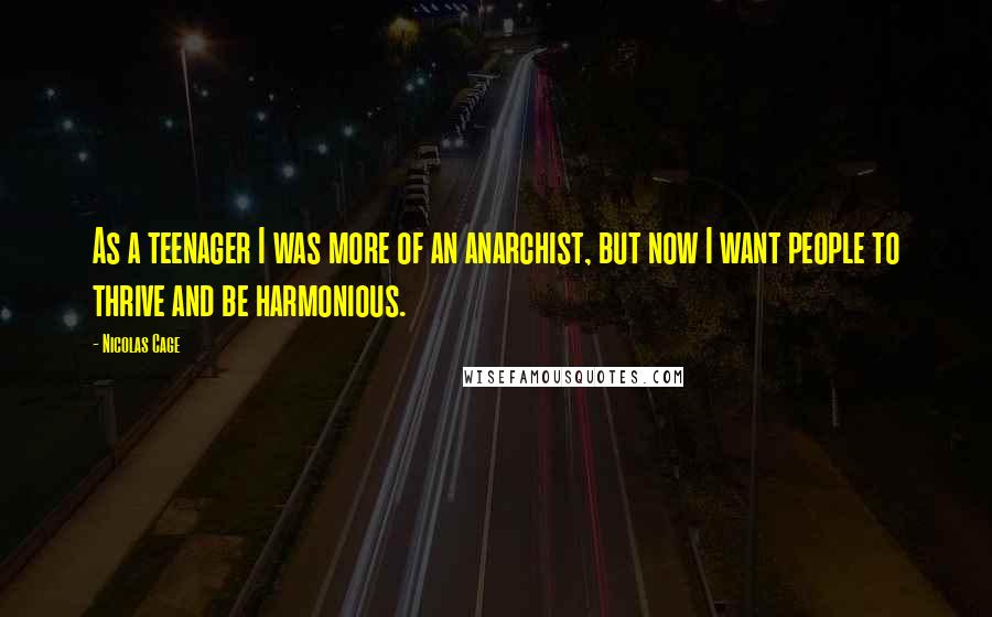 Nicolas Cage quotes: As a teenager I was more of an anarchist, but now I want people to thrive and be harmonious.