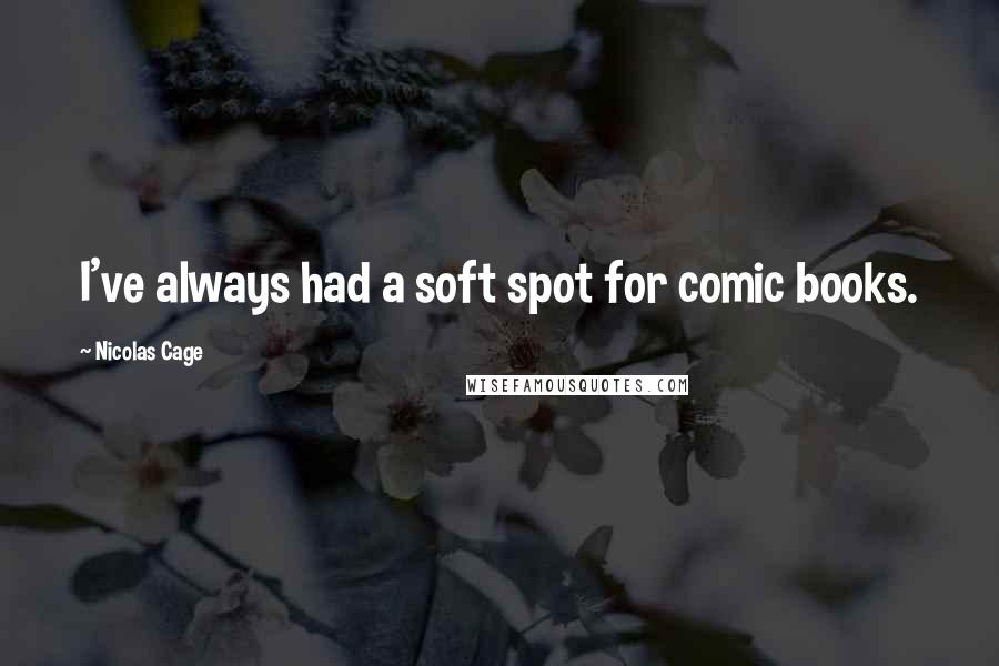 Nicolas Cage quotes: I've always had a soft spot for comic books.