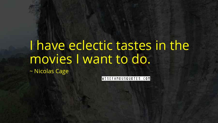 Nicolas Cage quotes: I have eclectic tastes in the movies I want to do.