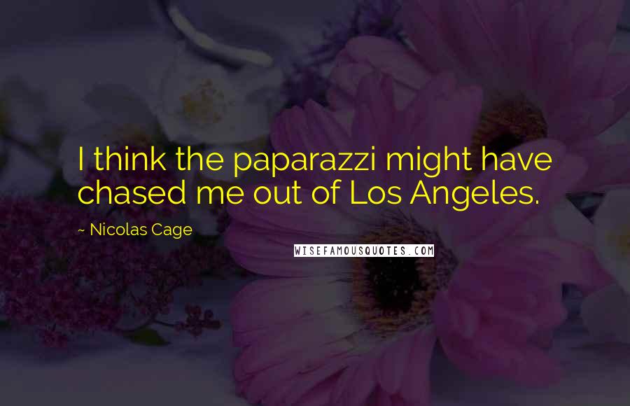 Nicolas Cage quotes: I think the paparazzi might have chased me out of Los Angeles.