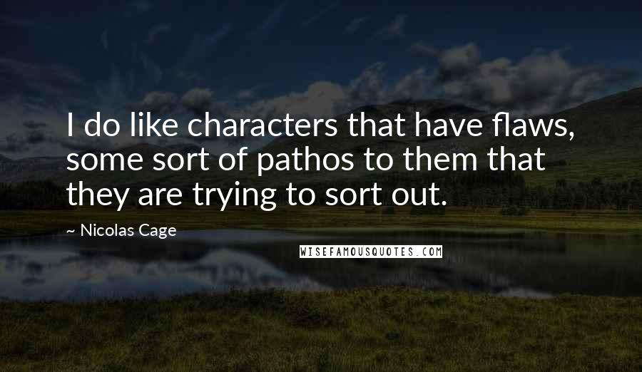 Nicolas Cage quotes: I do like characters that have flaws, some sort of pathos to them that they are trying to sort out.