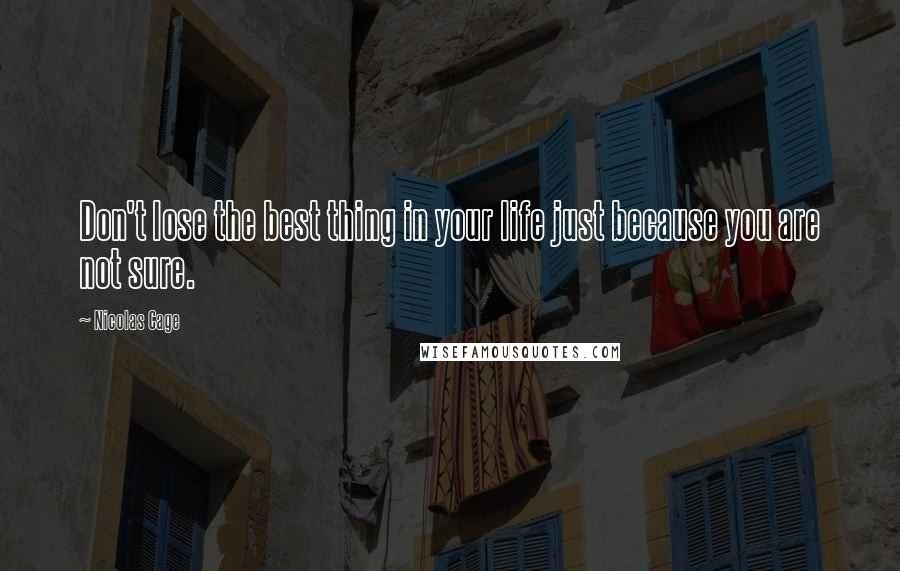 Nicolas Cage quotes: Don't lose the best thing in your life just because you are not sure.