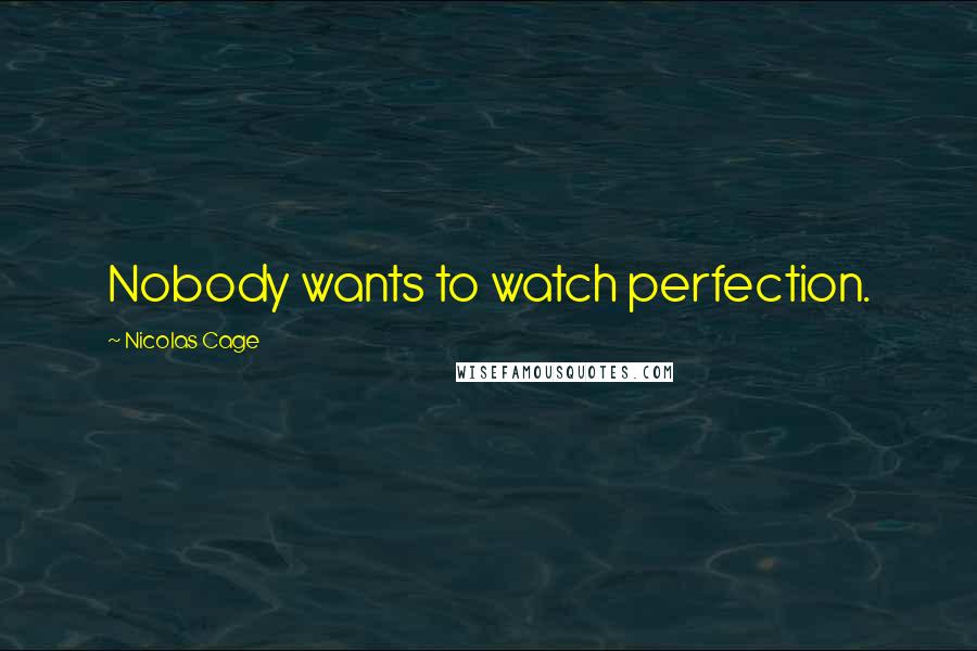 Nicolas Cage quotes: Nobody wants to watch perfection.