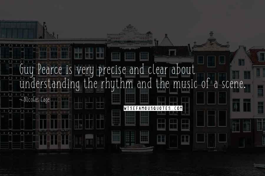 Nicolas Cage quotes: Guy Pearce is very precise and clear about understanding the rhythm and the music of a scene.