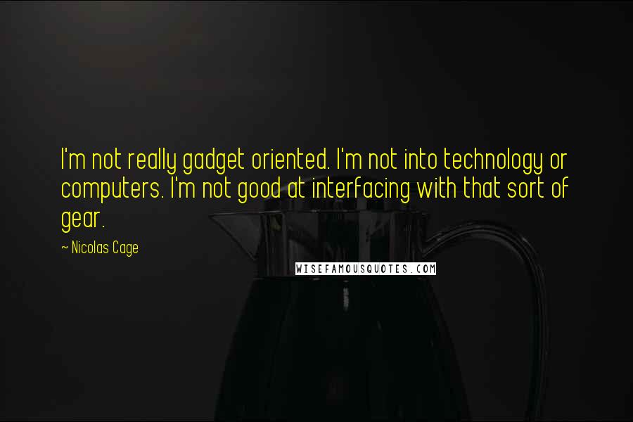 Nicolas Cage quotes: I'm not really gadget oriented. I'm not into technology or computers. I'm not good at interfacing with that sort of gear.