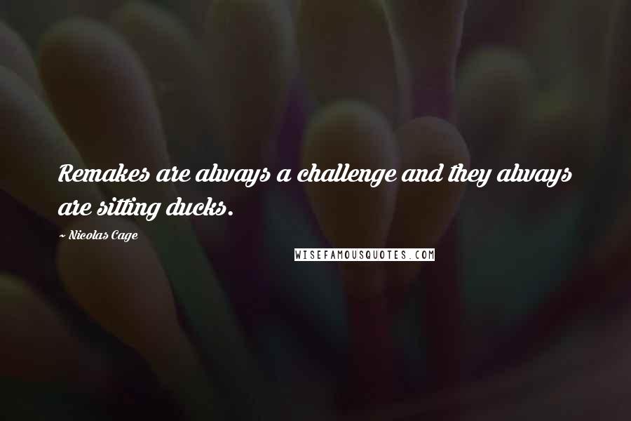 Nicolas Cage quotes: Remakes are always a challenge and they always are sitting ducks.