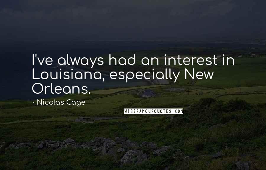 Nicolas Cage quotes: I've always had an interest in Louisiana, especially New Orleans.