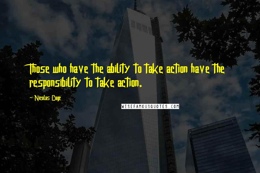 Nicolas Cage quotes: Those who have the ability to take action have the responsibility to take action.