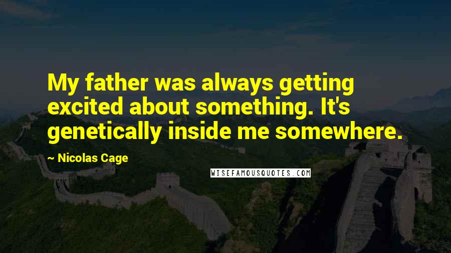 Nicolas Cage quotes: My father was always getting excited about something. It's genetically inside me somewhere.