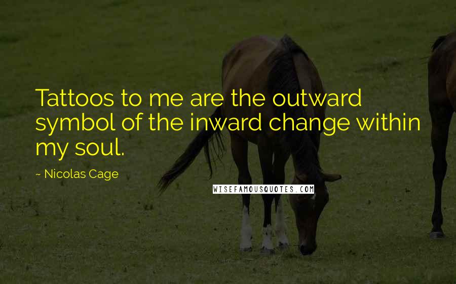 Nicolas Cage quotes: Tattoos to me are the outward symbol of the inward change within my soul.