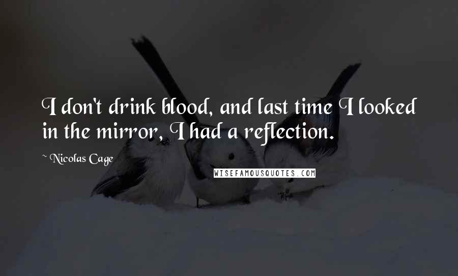 Nicolas Cage quotes: I don't drink blood, and last time I looked in the mirror, I had a reflection.