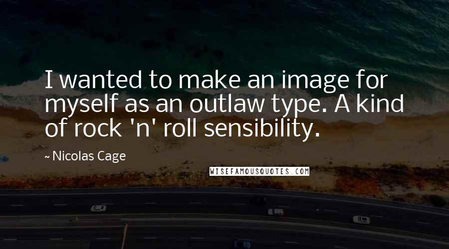 Nicolas Cage quotes: I wanted to make an image for myself as an outlaw type. A kind of rock 'n' roll sensibility.