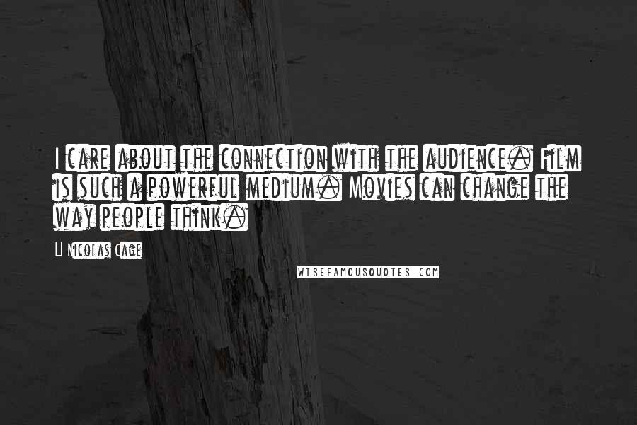 Nicolas Cage quotes: I care about the connection with the audience. Film is such a powerful medium. Movies can change the way people think.